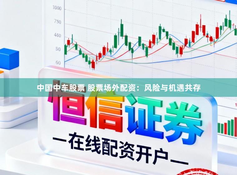 中国中车股票 股票场外配资：风险与机遇共存
