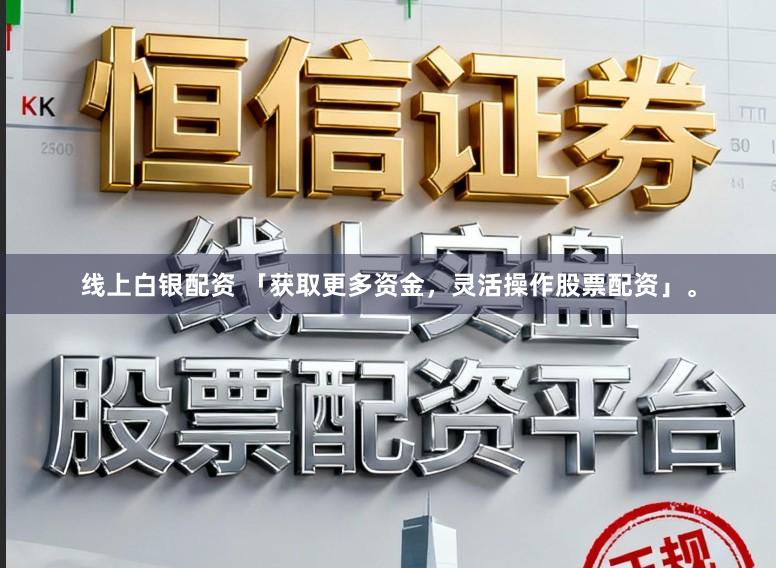 线上白银配资 「获取更多资金，灵活操作股票配资」。