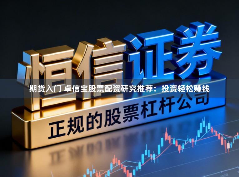 期货入门 卓信宝股票配资研究推荐：投资轻松赚钱