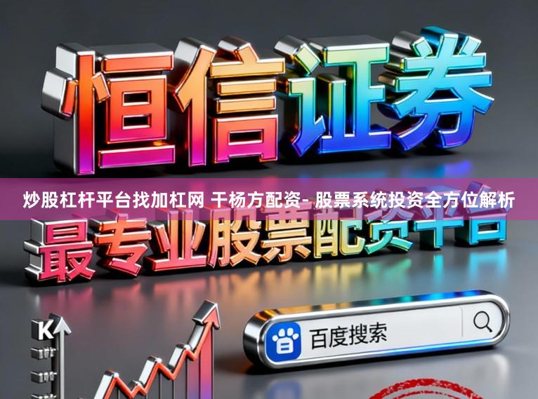 炒股杠杆平台找加杠网 干杨方配资- 股票系统投资全方位解析