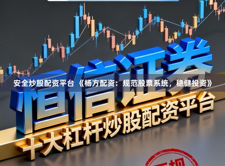 安全炒股配资平台 《杨方配资：规范股票系统，稳健投资》