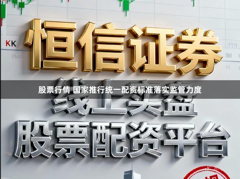 股票行情 国家推行统一配资标准落实监管力度