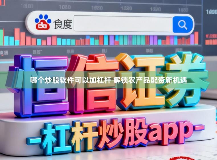哪个炒股软件可以加杠杆 解锁农产品配资新机遇