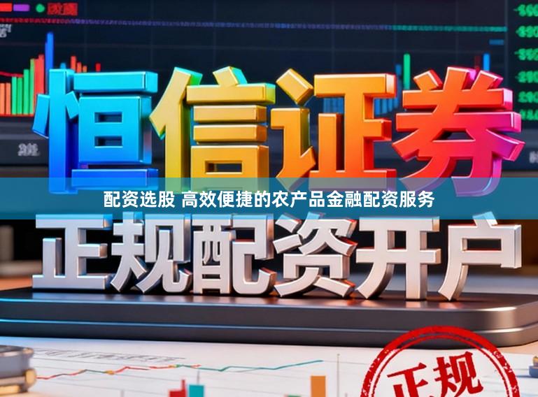 配资选股 高效便捷的农产品金融配资服务