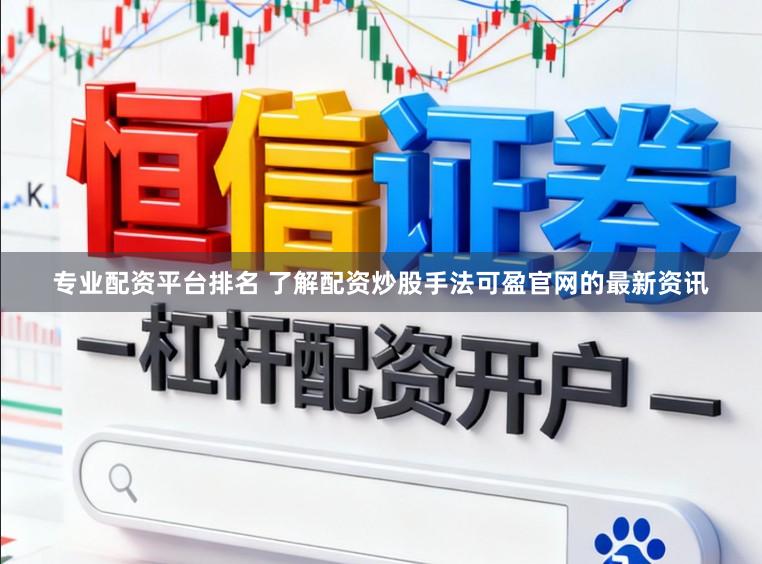 专业配资平台排名 了解配资炒股手法可盈官网的最新资讯