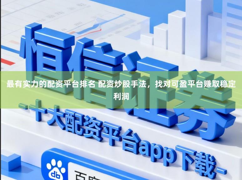 最有实力的配资平台排名 配资炒股手法，找对可盈平台赚取稳定利润