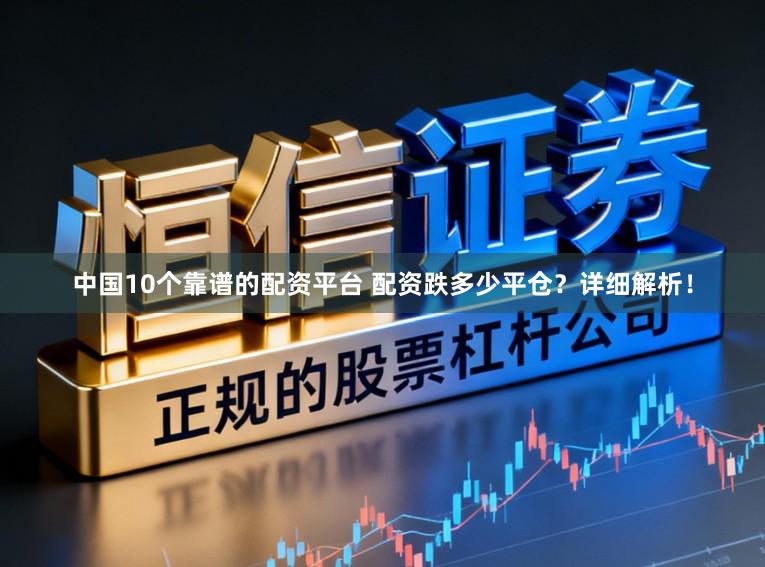 中国10个靠谱的配资平台 配资跌多少平仓?详细解析!