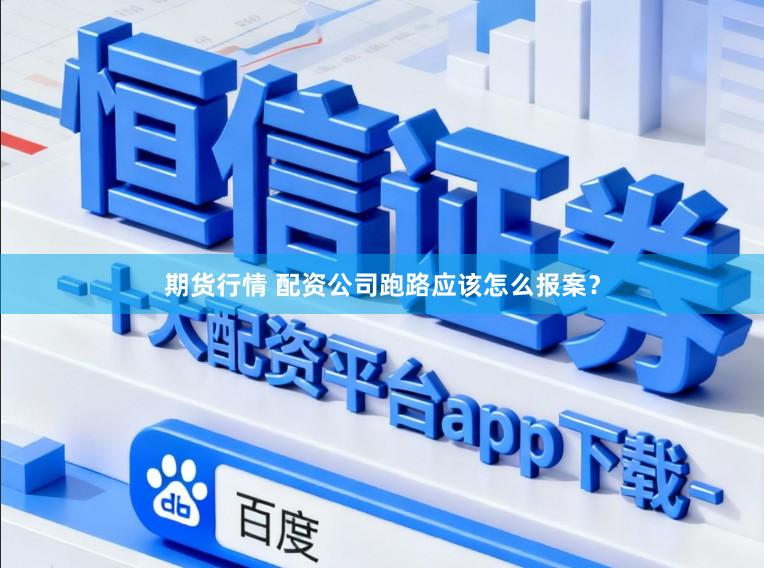 期货行情 配资公司跑路应该怎么报案？