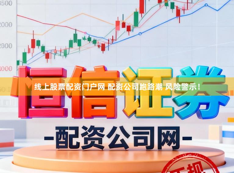 线上股票配资门户网 配资公司跑路潮 风险警示！