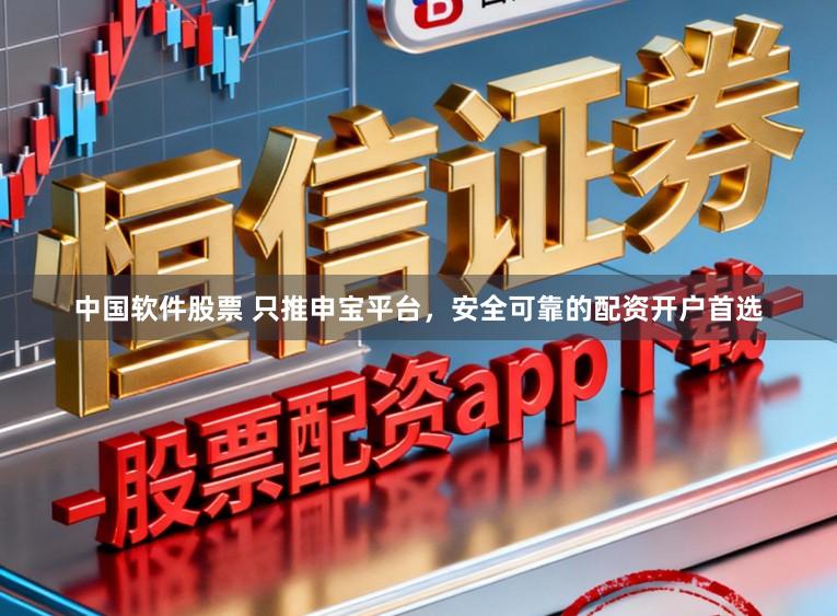 中国软件股票 只推申宝平台，安全可靠的配资开户首选