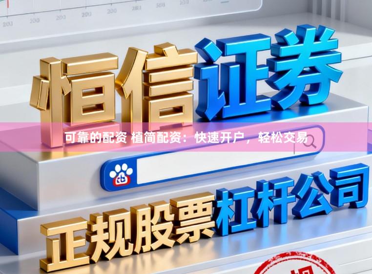 可靠的配资 植简配资：快速开户，轻松交易