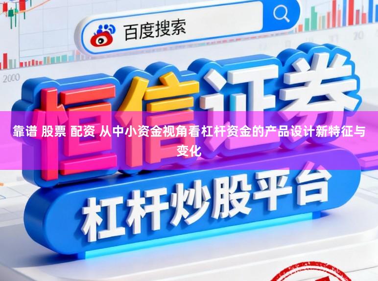 靠谱 股票 配资 从中小资金视角看杠杆资金的产品设计新特征与变化