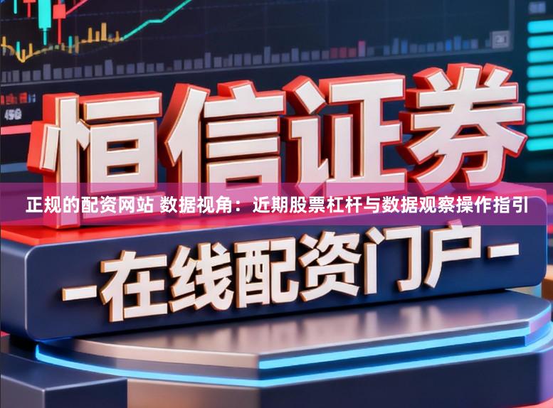正规的配资网站 数据视角：近期股票杠杆与数据观察操作指引