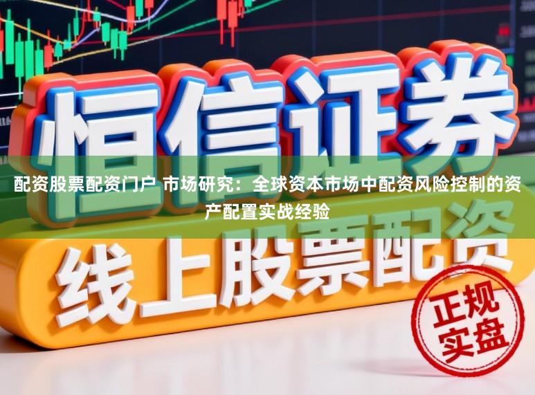 配资股票配资门户 市场研究：全球资本市场中配资风险控制的资产配置实战经验